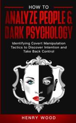 How to Analyze People & Dark Psychology: Identifying Covert Manipulation Tactics to Discover Intention and Take Back Control (ISBN: 9781801445917)