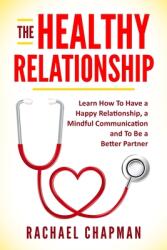 The Healthy Relationship: Learn How to Have a Happy Relationship a Mindful Communication and To Be a Better Partner (ISBN: 9781675102282)