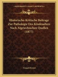 Historische-Kritische Beitrage Zur Pathologie Des Kindesalters Nach Atgriechischen Quellen (ISBN: 9781167363160)