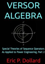 Versor Algebra: Special Theories of Sequence Operators as Applied to Power Engineering Part 2 (ISBN: 9781652074236)
