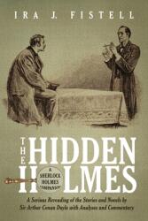 The Hidden Holmes: A Serious Rereading of the Stories and Novels by Sir Arthur Conan Doyle with Analyses and Commentary (ISBN: 9781087911953)