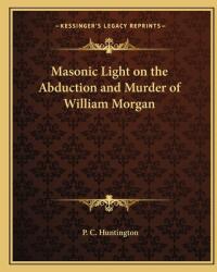 Masonic Light on the Abduction and Murder of William Morgan (ISBN: 9781162579009)