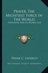 Prayer, the Mightiest Force in the World: Thoughts for an Atomic Age (ISBN: 9781162920245)
