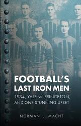 Football's Last Iron Men: 1934 Yale vs. Princeton and One Stunning Upset (ISBN: 9780803234017)