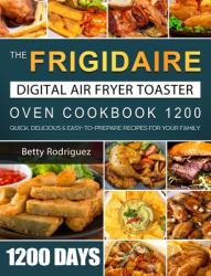 The Frigidaire Digital Air Fryer Toaster Oven Cookbook 1200: 1200 Days Quick Delicious & Easy-to-Prepare Recipes for Your Family (ISBN: 9781803670010)