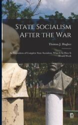 State Socialism After the War; an Exposition of Complete State Socialism What It is: How It Would Work (ISBN: 9781014074348)