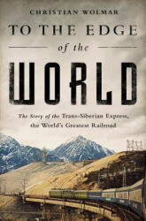 To the Edge of the World: The Story of the Trans-Siberian Express, the World's Greatest Railroad - Christian Wolmar (ISBN: 9781610396363)