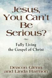 JESUS YOU CAN'T BE SERIOUS! Fully Living the Gospel of Christ (ISBN: 9781634901871)