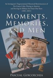Moments Memories and Men: An Immigrant's Trigenerational Historical Reminiscences of Pre-Castro Cuba Fleeing to America and Serving Its Militar (ISBN: 9781664256835)