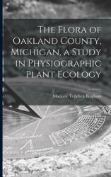 The Flora of Oakland County Michigan a Study in Physiographic Plant Ecology (ISBN: 9781014246639)