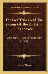 The Lost Tribes And The Saxons Of The East And Of The West: With New Views Of Buddhism (ISBN: 9781167238192)