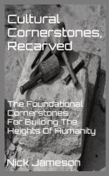 Cultural Cornerstones Recarved: The Foundational Cornerstones For Building The Heights Of Humanity (ISBN: 9780578376912)