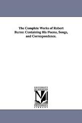 The Complete Works of Robert Burns: Containing His Poems Songs and Correspondence. (ISBN: 9781425561758)