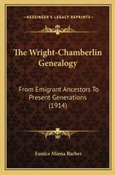 The Wright-Chamberlin Genealogy: From Emigrant Ancestors To Present Generations (ISBN: 9781166063573)