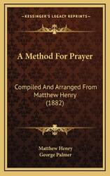 A Method For Prayer: Compiled And Arranged From Matthew Henry (ISBN: 9781165283590)