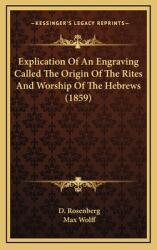 Explication Of An Engraving Called The Origin Of The Rites And Worship Of The Hebrews (ISBN: 9781165439812)