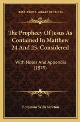 The Prophecy Of Jesus As Contained In Matthew 24 And 25 Considered: With Notes And Appendix (ISBN: 9781165657391)