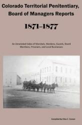 Colorado Territorial Penitentiary Board of Managers Reports 1871-1877: An Annotated Index of Marshals Wardens Guards Board Members Prisoners an (ISBN: 9781682240397)