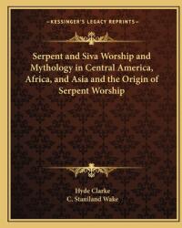 Serpent and Siva Worship and Mythology in Central America Africa and Asia and the Origin of Serpent Worship (ISBN: 9781162572604)