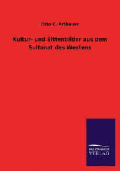 Kultur- Und Sittenbilder Aus Dem Sultanat Des Westens - Otto C. Artbauer (2013)