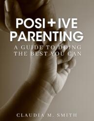 Positive Parenting: A Guide To Doing The Best That You Can (ISBN: 9781387901913)