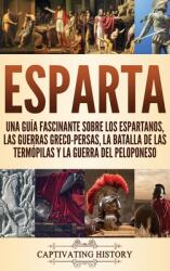 Esparta: Una Gua Fascinante sobre los Espartanos las Guerras Greco-Persas la Batalla de las Termpilas y la Guerra del Pelop (ISBN: 9781647486372)