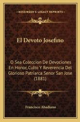El Devoto Josefino: O Sea Coleccion De Devociones En Honor Culto Y Reverencia Del Glorioso Patriarca Senor San Jose (ISBN: 9781168460776)