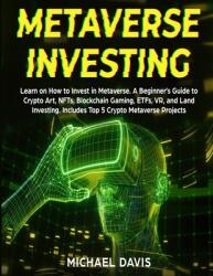 Metaverse Investing: Learn on How to Invest in Metaverse. A Beginner's Guide to Crypto Art NFTs Blockchain Gaming ETFs VR and Land Inv (ISBN: 9781801886314)