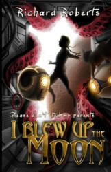 Please Don't Tell My Parents I Blew Up the Moon - Richard Roberts (ISBN: 9781950565467)