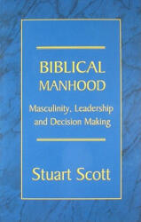 Biblical Manhood: Masculinity, Leadership and Decision Making - Stuart Scott (ISBN: 9781885904829)
