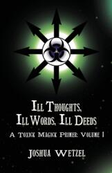 Ill Thoughts Ill Words Ill Deeds: A Toxick Magick Primer: Volume 1 (ISBN: 9781912241217)