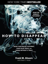 How to Disappear: Erase Your Digital Footprint, Leave False Trails, and Vanish Without a Trace - Frank Ahearn, Eileen Horan (ISBN: 9781493045280)