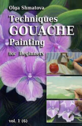Techniques Gouache Painting for Beginners vol. 1: secrets of professional artist - Olga Shmatova (ISBN: 9781456409203)