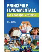 Principiile fundamentale ale educatiei crestine - Ellen G. White (ISBN: 9786060874416)