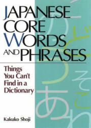 Japanese Core Words And Phrases: Things You Can't Find In A Dictionary - Kakuko Shoji (2012)