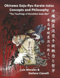 Okinawan Goju-Ryu Karate-Jutsu Concepts & Philosophy: The Teachings of Kenshikai Goju-Ryu - Stefano Cianelli (ISBN: 9780578342887)