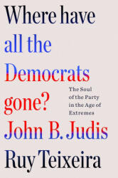 Where Have All the Democrats Gone? : The Soul of the Party in the Age of Extremes - John B. Judis (ISBN: 9781250877499)