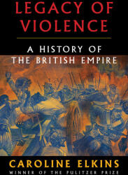 Legacy of Violence: A History of the British Empire - ELKINS CAROLINE (ISBN: 9780307473493)
