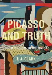 Picasso and Truth - T J Clark (2013)