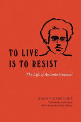 To Live Is to Resist - The Life of Antonio Gramsci - Jean-yves Frétigné, Laura Marris, Nadia Urbinati (ISBN: 9780226829388)
