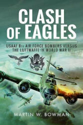 Clash of Eagles: USAAF 8th Air Force Bombers Versus the Luftwaffe in World War II - Martin W. Bowman (ISBN: 9781526711465)