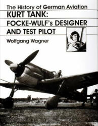 History of German Aviation: Kurt Tank: Focke-Wulfs Designer and Test Pilot - Wolfgang Wagner (ISBN: 9780764306440)