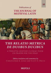 The Relatio Metrica de Duobus Ducibus: A Twelfth-Century Cluniac Poem on Prayer for the Dead - Scott G. Bruce, Christopher A. Jones (2017)