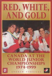 Red, White, and Gold: Canada at the World Junior Championships 1974-1999 - Andrew Podnieks (ISBN: 9781550223828)