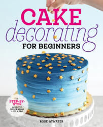 Cake Decorating for Beginners: A Step-By-Step Guide to Decorating Like a Pro (ISBN: 9781641525893)