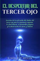 El Despertar del Tercer Ojo: Secretos de la activacin del chakra del tercer ojo para la conciencia superior la clarividencia el desarrollo psqu (ISBN: 9781950922734)