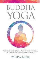 Buddha Yoga: Cultivating the Yoga Path of the Buddhas Bodhisattvas and Guardian Spirits (ISBN: 9780999833032)