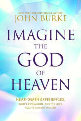 Imagine the God of Heaven: Near-Death Experiences, God's Revelation, and the Love You've Always Wanted - BURKE JOHN (ISBN: 9781496479907)
