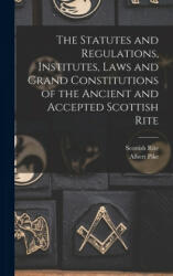 Statutes and Regulations, Institutes, Laws and Grand Constitutions of the Ancient and Accepted Scottish Rite - Scottish Rite (Masonic Order), Albert 1809-1891 Pike (2021)