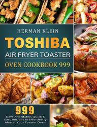 Toshiba Air Fryer Toaster Oven Cookbook 999: 999 Days Affordable Quick & Easy Recipes to Effortlessly Master Your Toaster Oven (ISBN: 9781803207360)